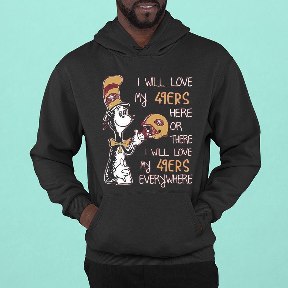 Dr Seuss I Will Love My 49ers Here Or There I Will Love My 49ers Everywhere San Francisco 49ers 2022 Shirt