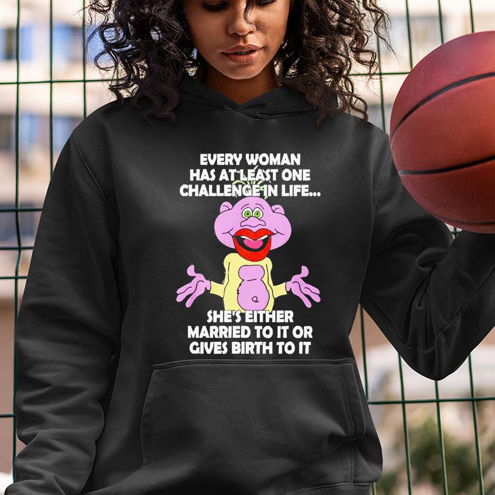 Every woman has at least one challenge in life she’s either married to it or gives birth to it shirt