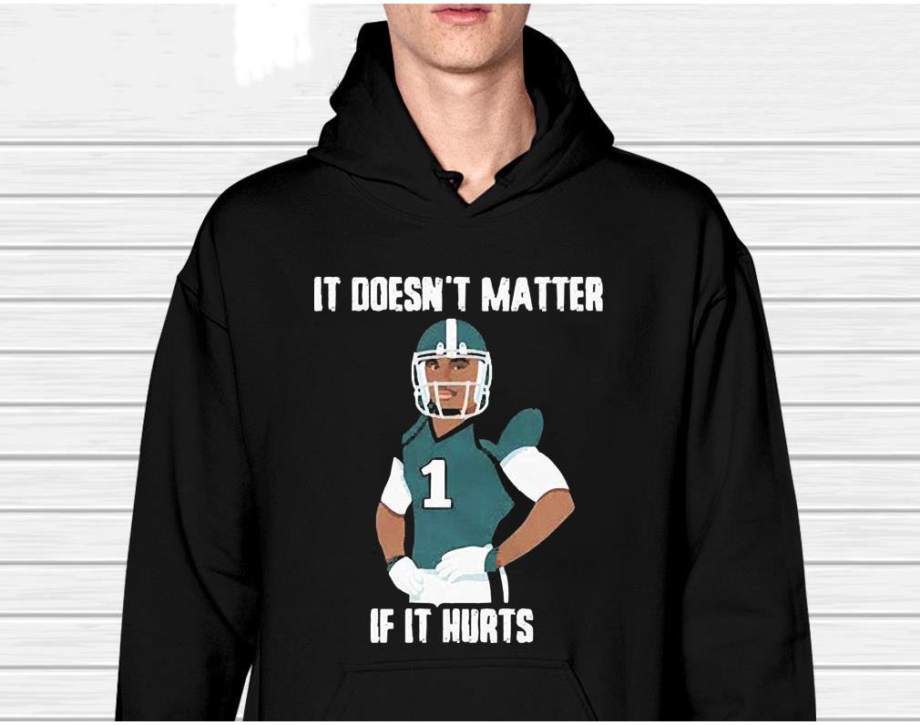 It Doesn’t Matter If It Hurts Jalen Hurts Philadelphia Eagles shirt