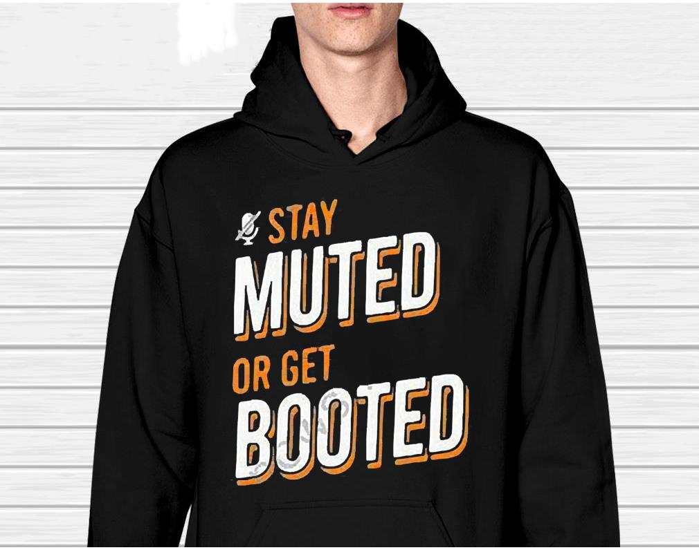 Stay Muted or Get Booted Shirt