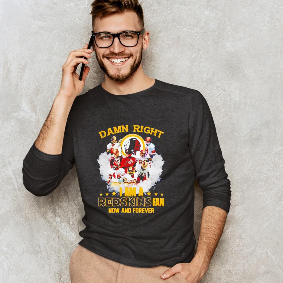 Damn right i am a Redskins fan now and forever signatures shirt