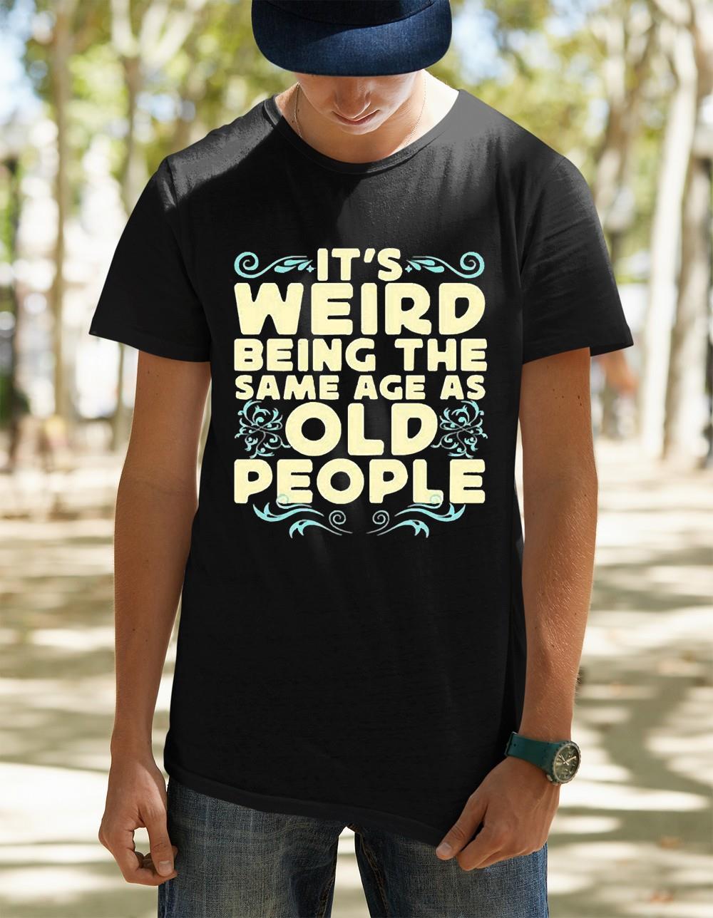 It’s weird being the same age as old people unisex shirt 2 It’s weird being the same age as old people unisex shirt 3