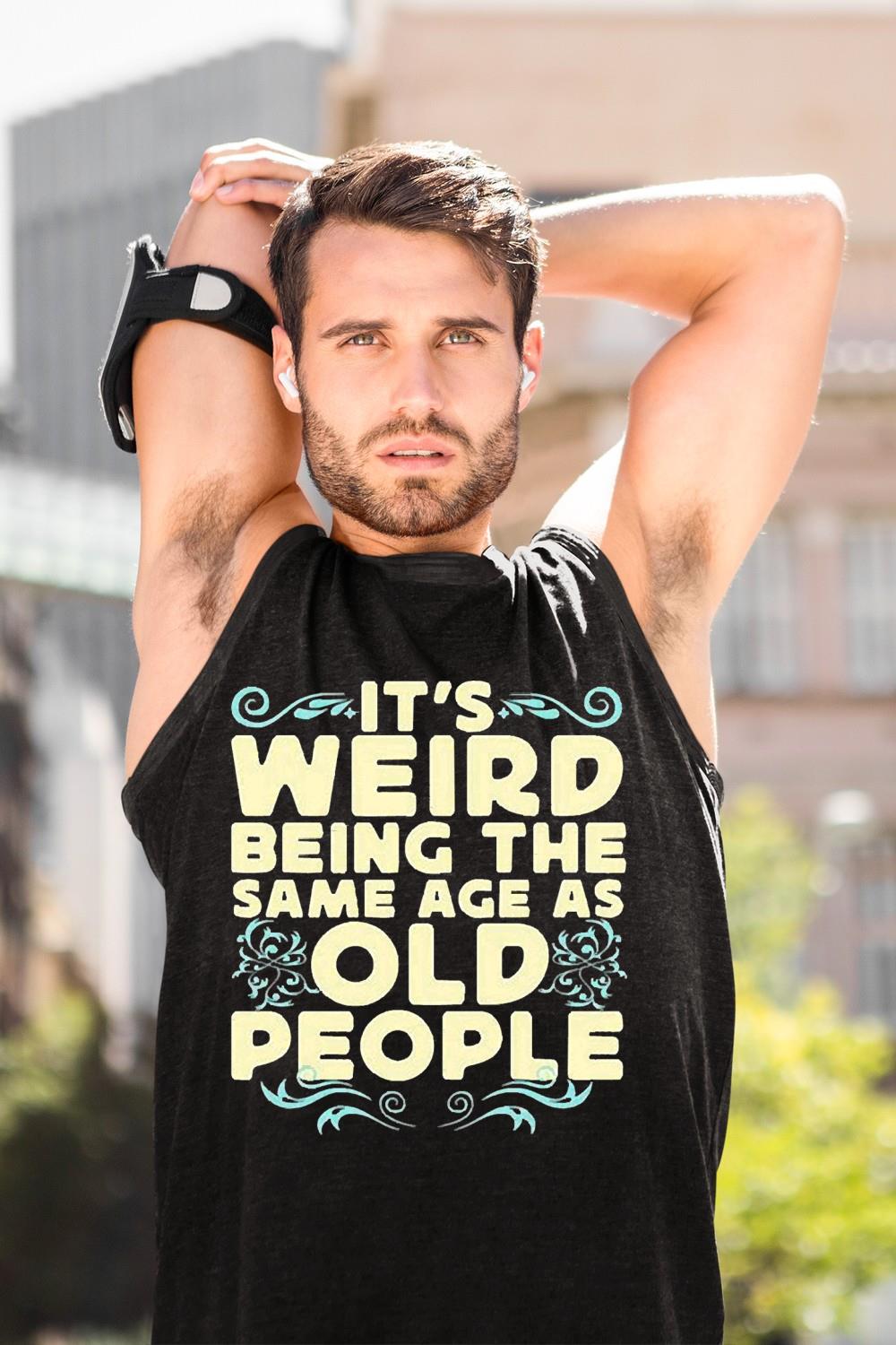 It’s weird being the same age as old people unisex shirt 3 It’s weird being the same age as old people unisex shirt 4