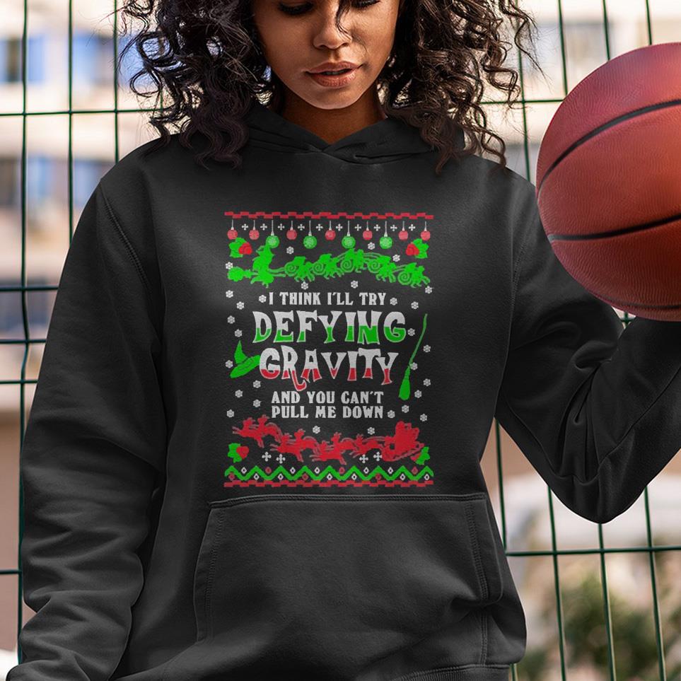 I think I’ll try defying gravity and you can’t pull me down Christmas shirt