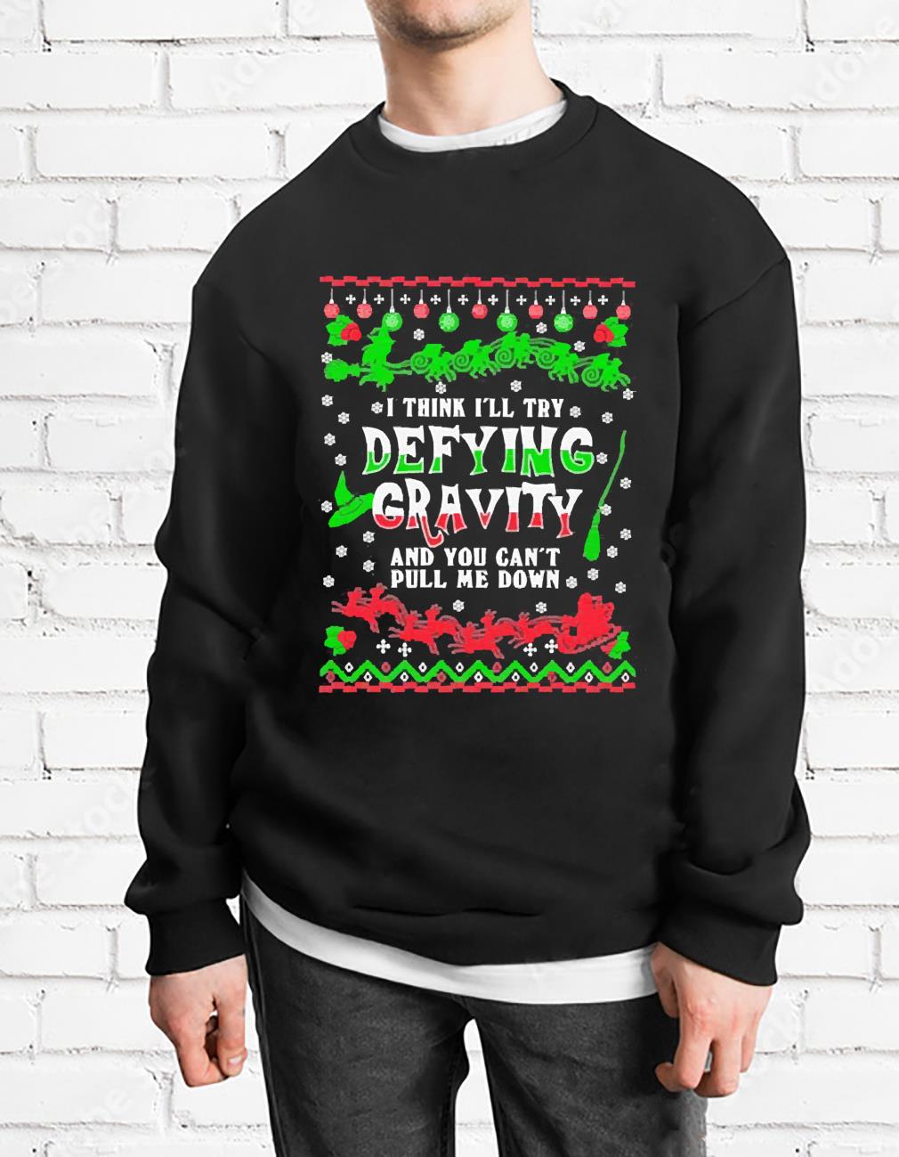 I think I’ll try defying gravity and you can’t pull me down Christmas shirt