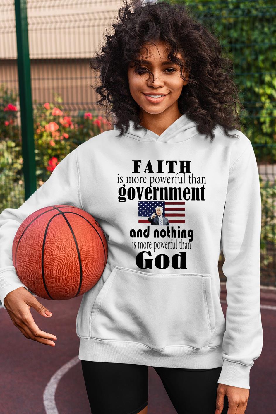 Faith is more powerful than govenernment and nothing is more powerful than God shirt