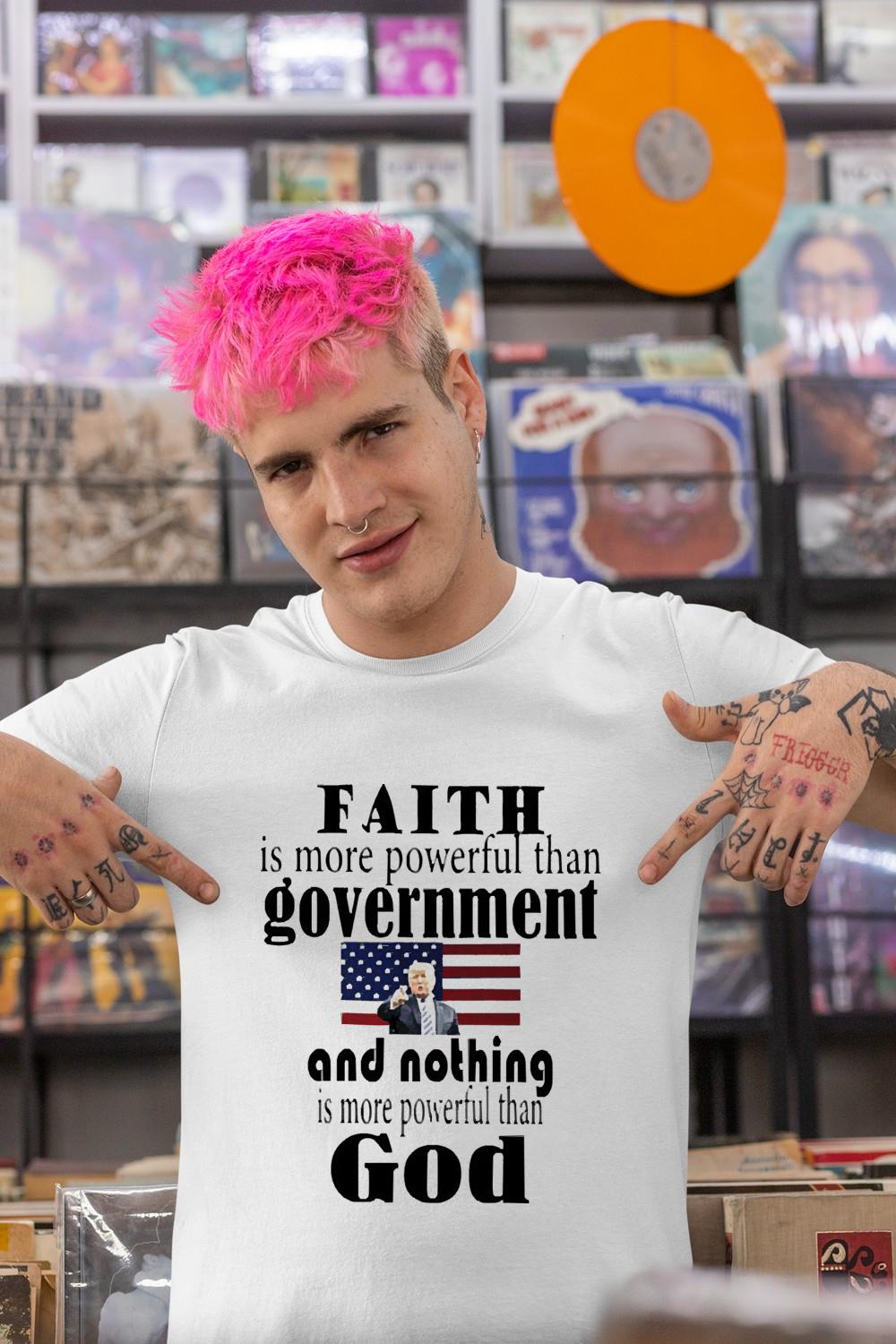 Faith is more powerful than govenernment and nothing is more powerful than God shirt