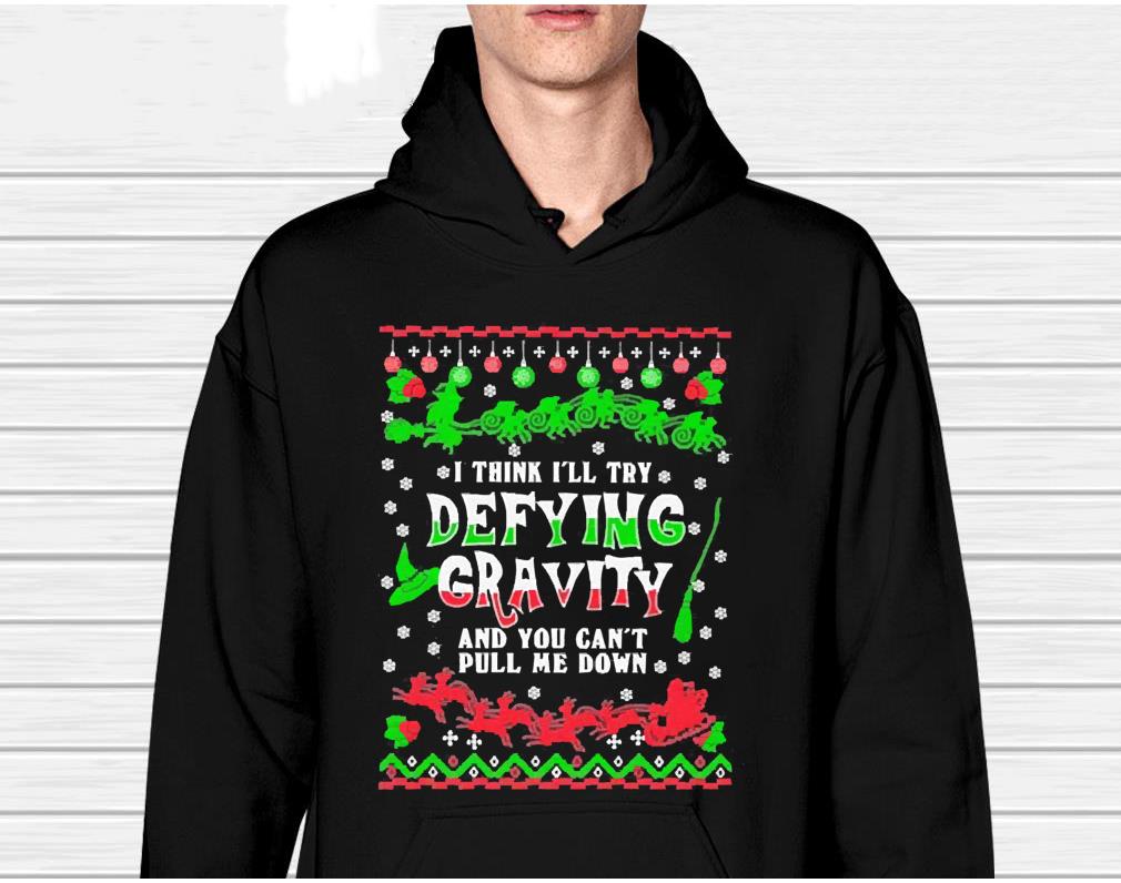 I think I’ll try defying gravity and you can’t pull me down Christmas shirt