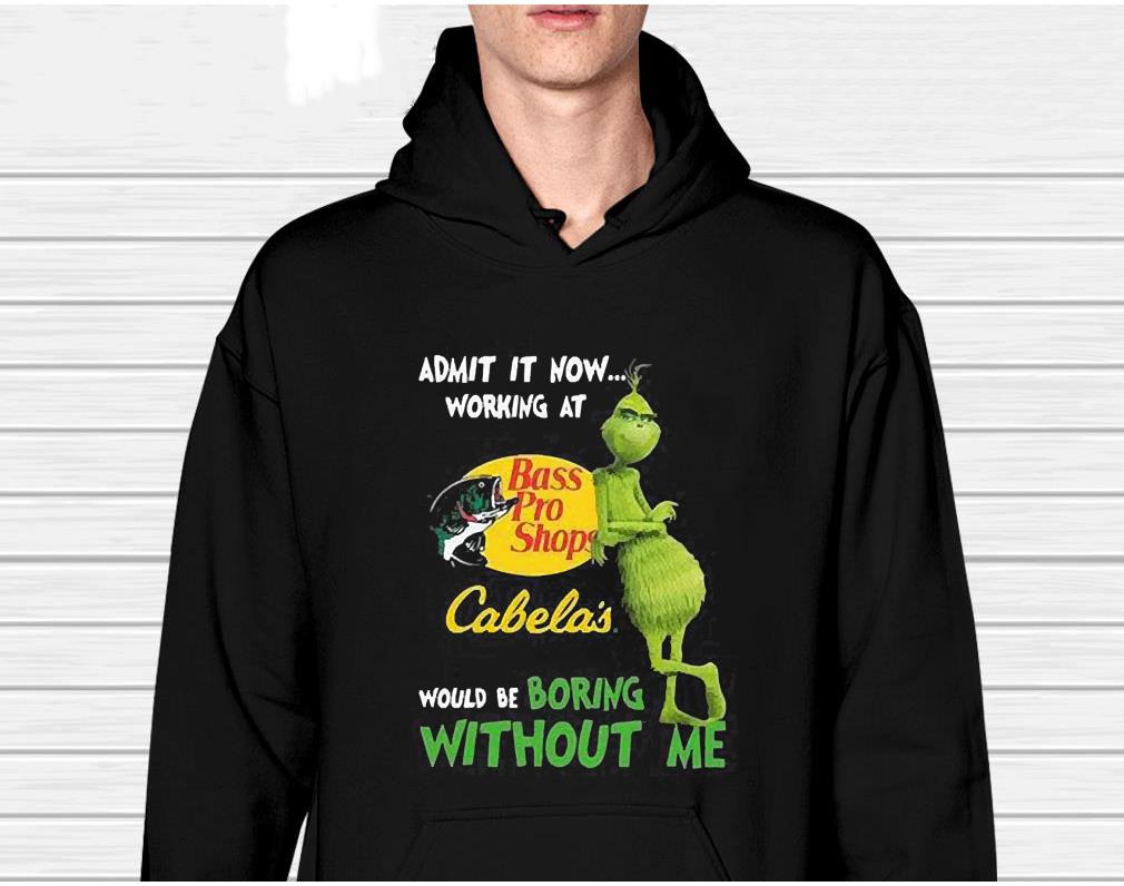 The Grinch Admit It Now Working At Bass Pro Shops Cabela’s Would Be Boring Without Me Shirt