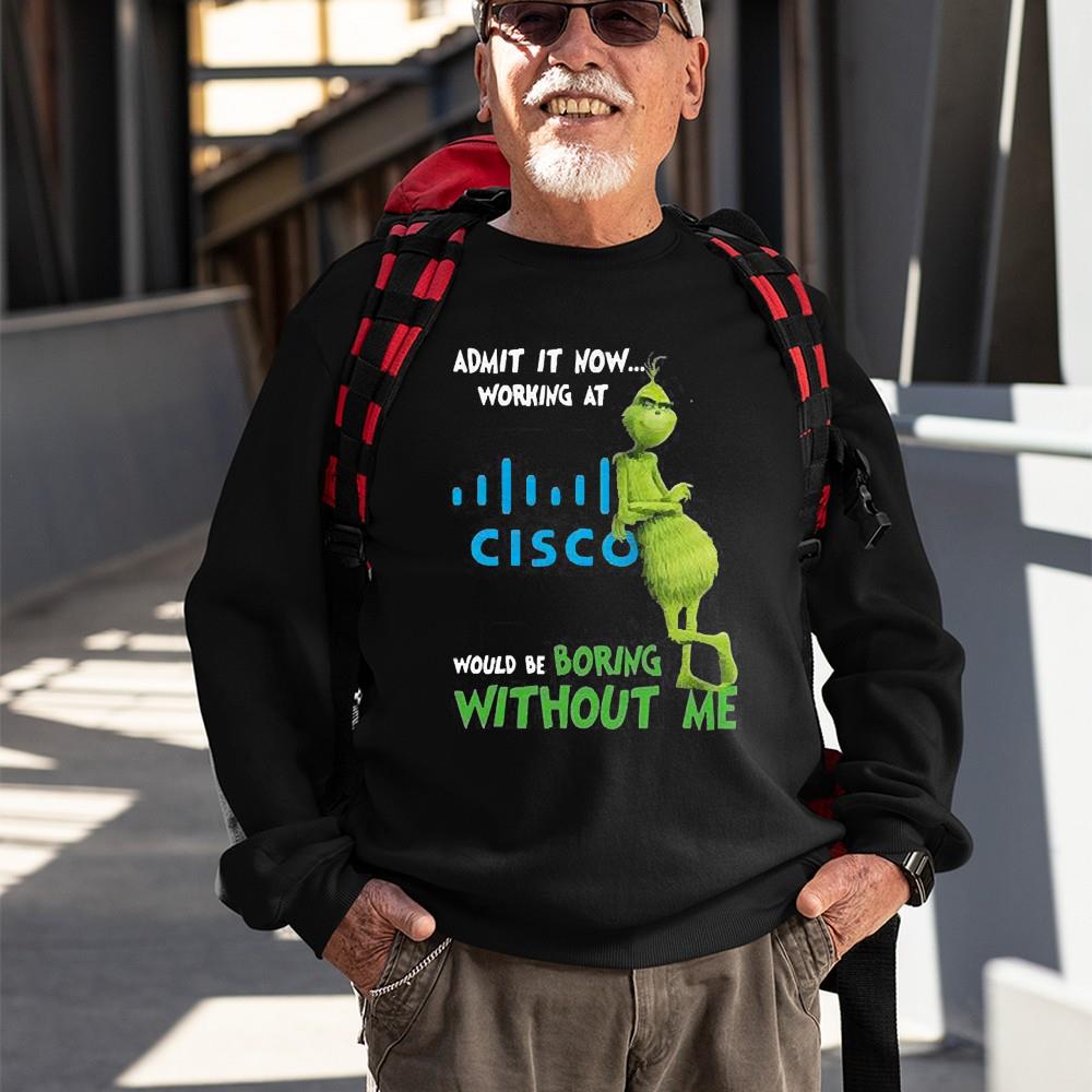 The Grinch Admit It Now Working At Cisco Would Be Boring Without Me Shirt