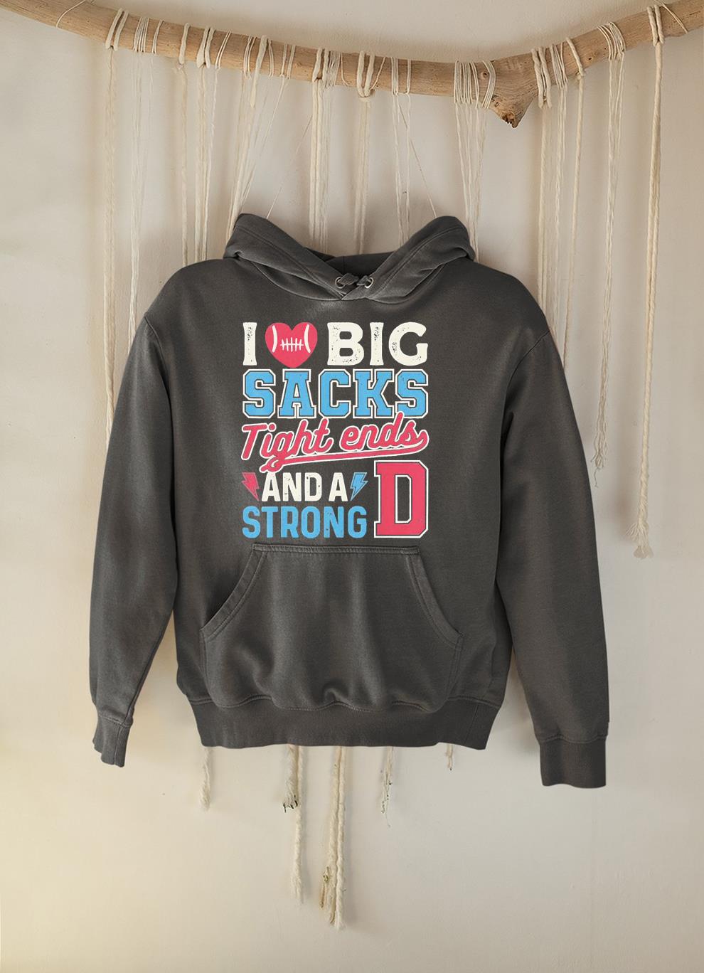 I Love Big Sacks Tight Ends And Strong D Football Shirt