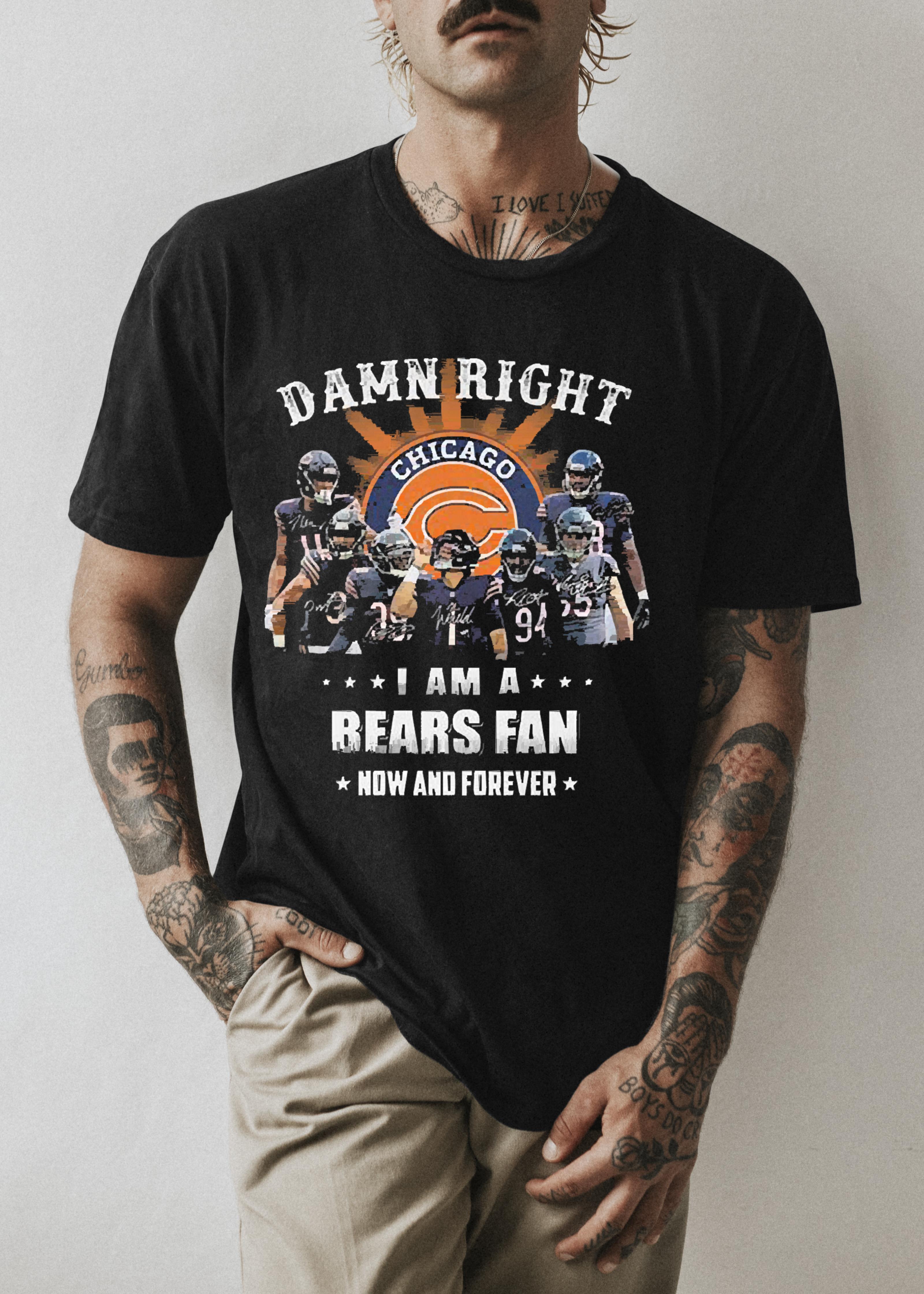 Damn Right I Am A Chicago Bears Fan Now And Forever Signatures shirt