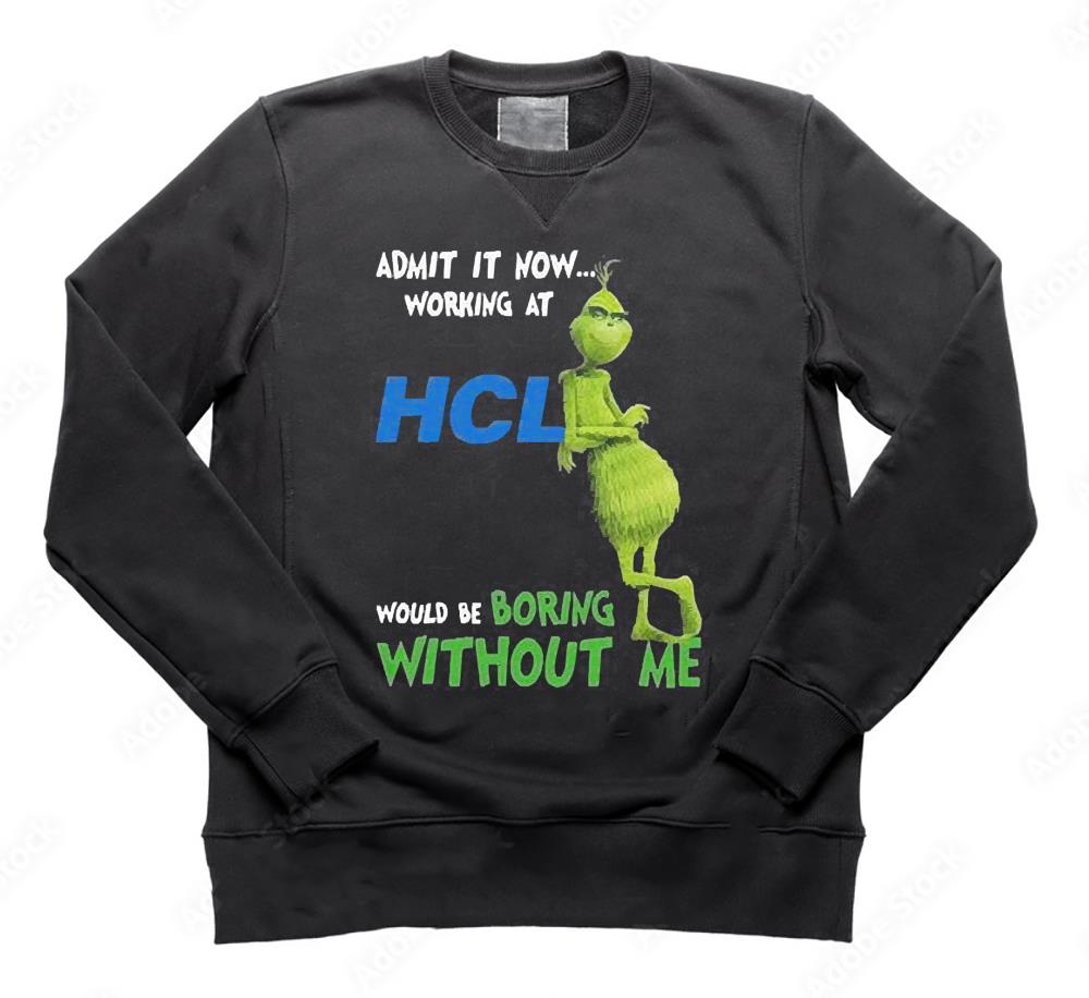 The Grinch Admit It Now Working At Hcl Would Be Boring Without Me Shirt