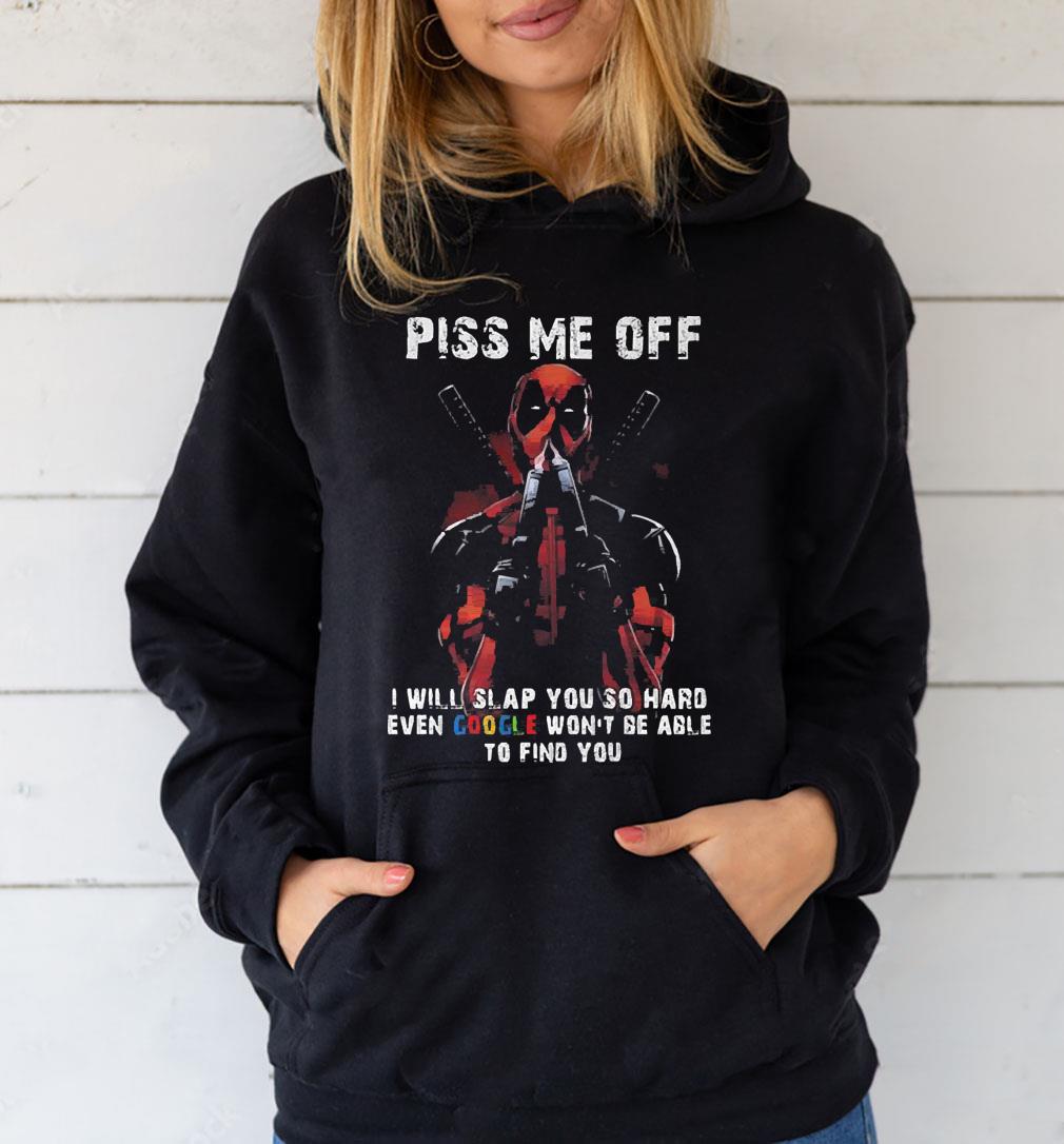 Deadpool Piss Me Off I Will Slap You So Hard Even Google Won’t Be Able To Find You Shirt