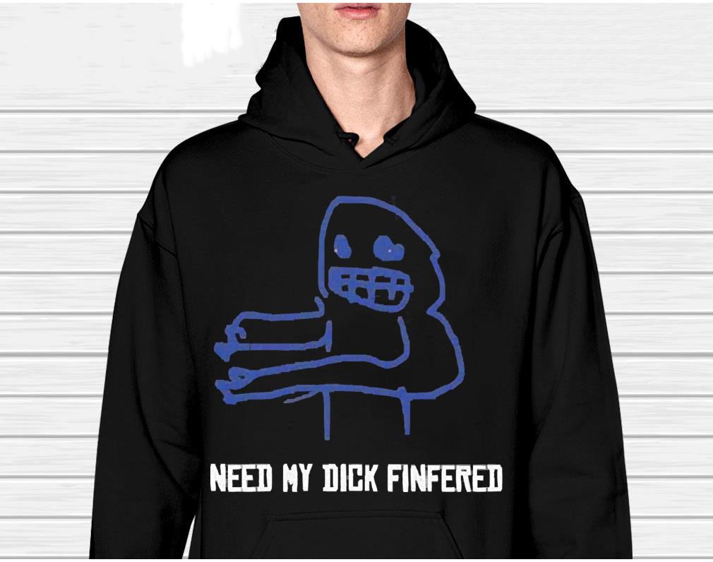 Need my dick fingered shirt