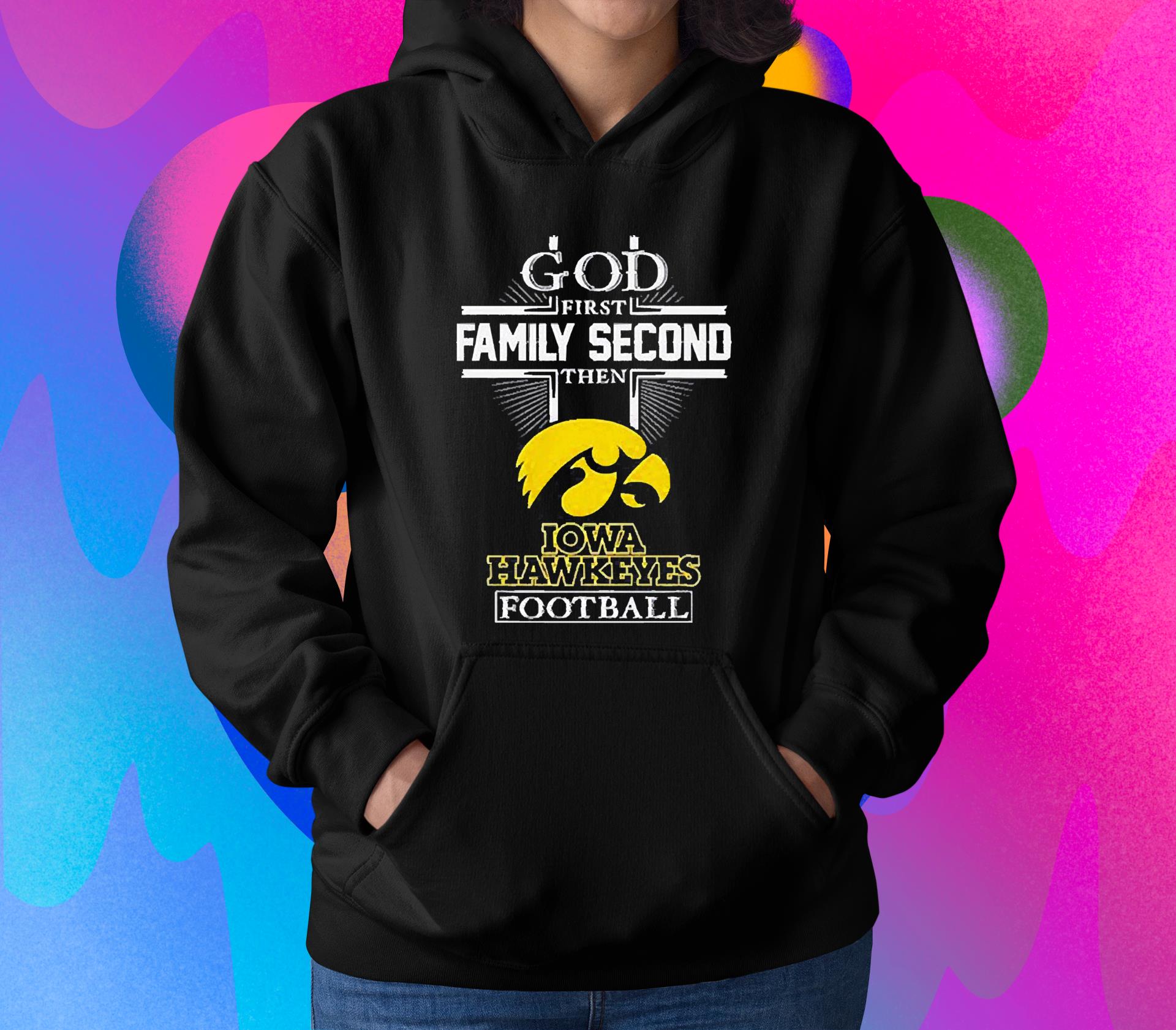 God First Family Second Then Iowa Hawkeyes Football 2022 Shirt