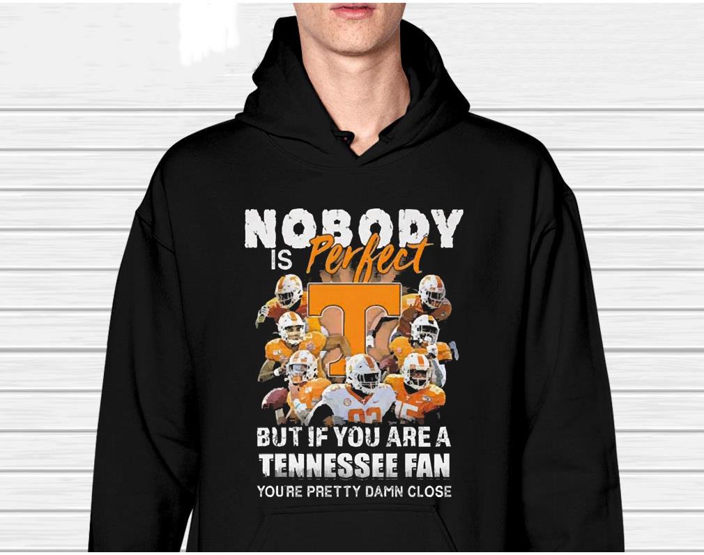 Nobody Is Perfect But If You Are A Tennessee Volunteers Fan You’re Pretty Damn Close Shirt