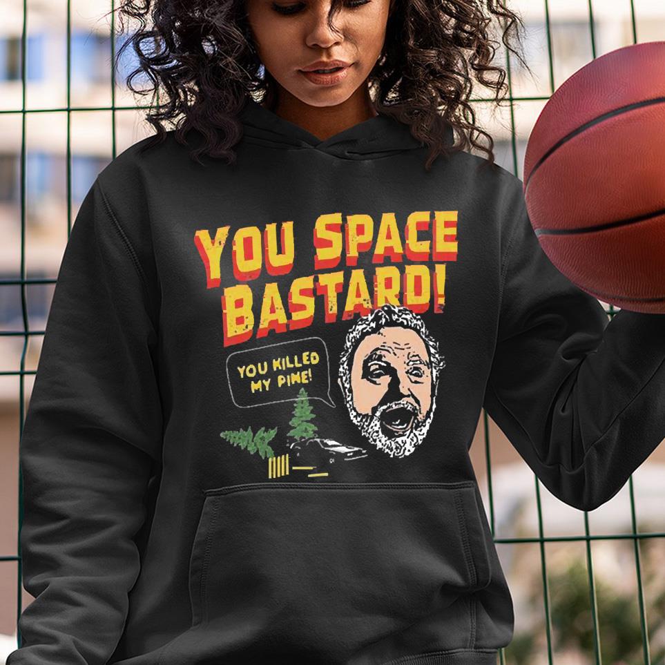 You Space Bastard You Killed My Pine Shirt