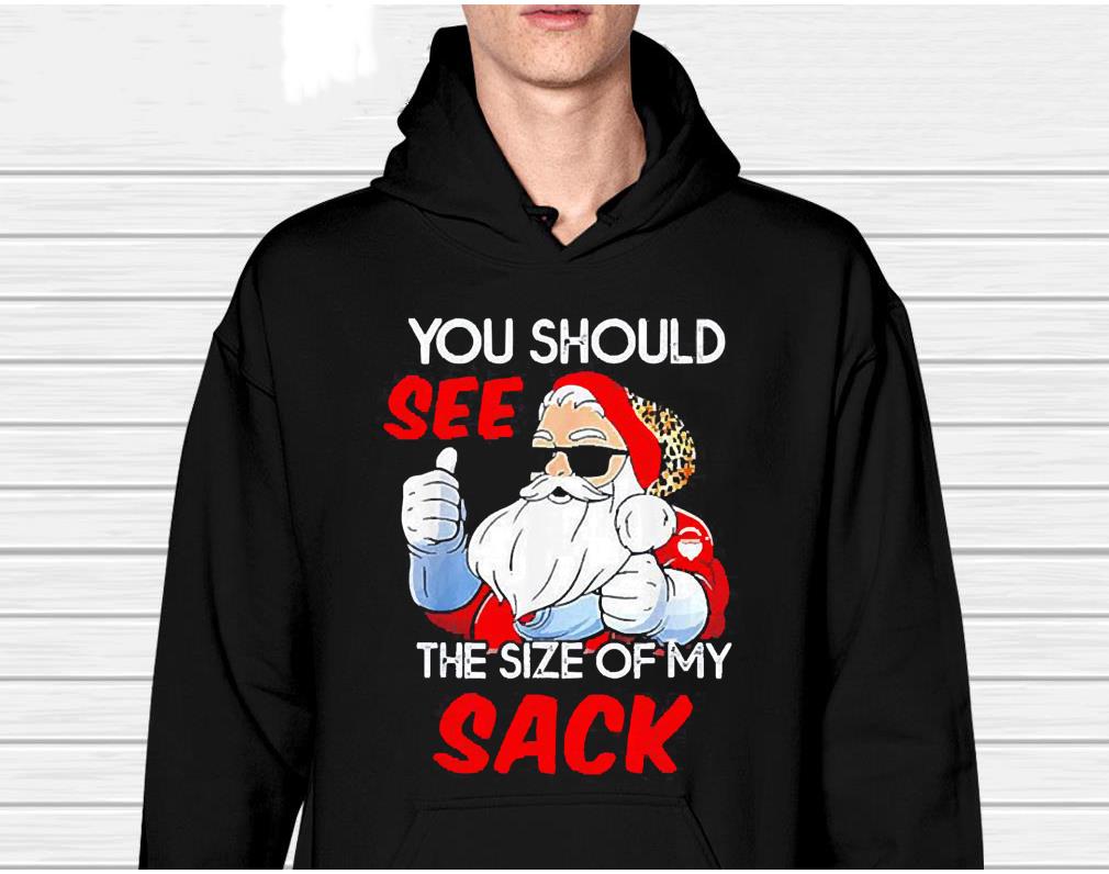 Santa you should see the size of my sack Christmas shirt