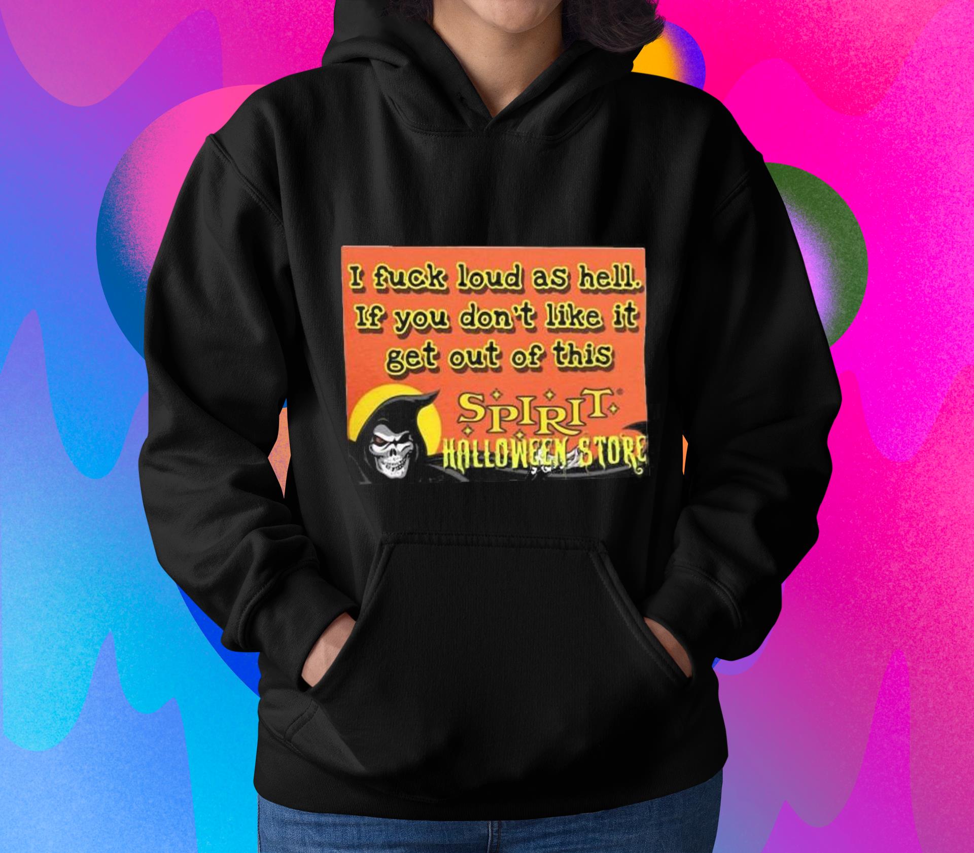 I Fuck Loud As Hell If You Don’t Like It Get Out Of This Spirit Halloween Store Shirt