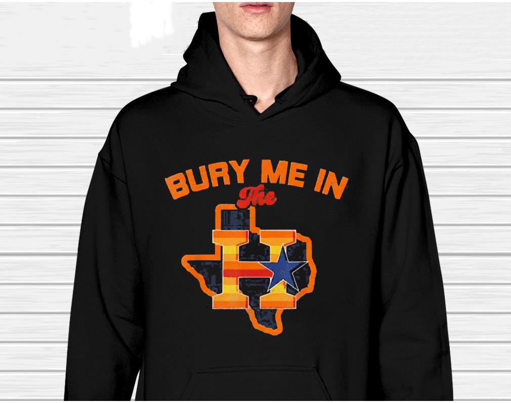 h911 bury me in the h houston astros baseball texas 2022 shirt hoodie - Bury Me In The H Houston Astros Baseball Texas 2022 Shirt