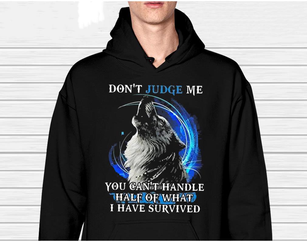 Dp Wolf Don’t Judge Me You Can’t Handle Half Of What I Have Survived 2022 Shirt 1 Gameofthronesteeshirt News