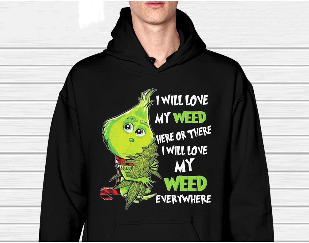 The Grinch I Will Love My Weed Here Or There I Will Love My Weed Everywhere Christmas 2022 Shirt
