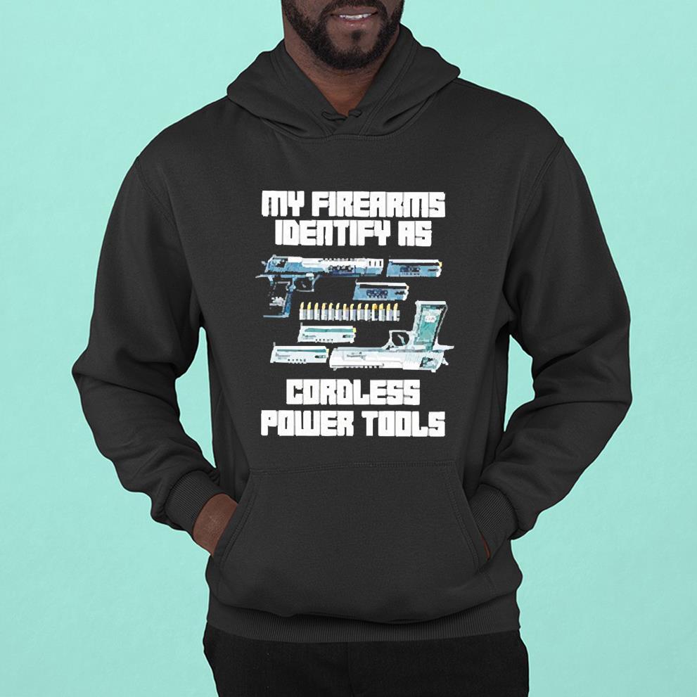 hh104 guns my firearms identify as cordless power tools shirt hoodie - Guns my firearms identify as cordless power tools shirt