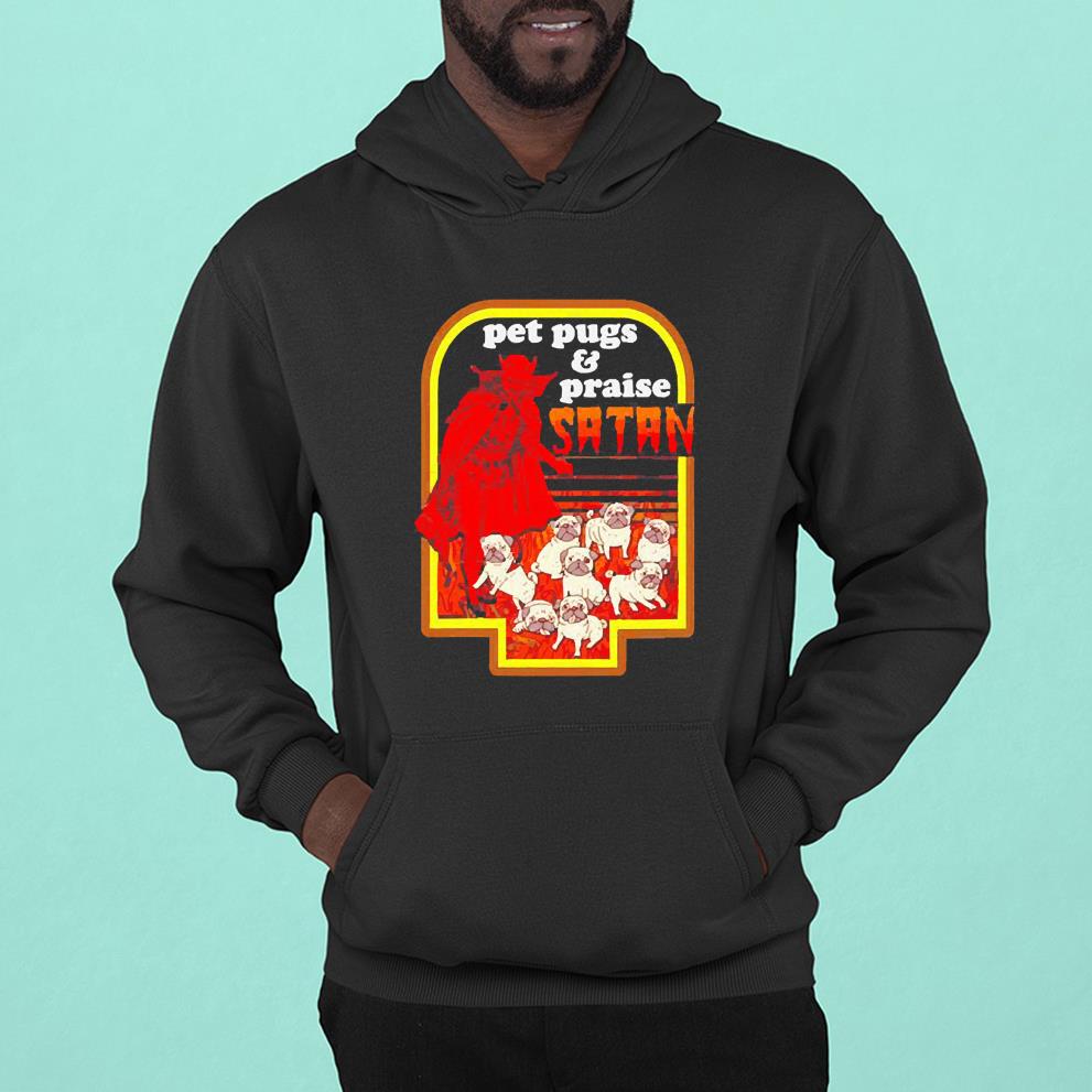 hh104 pet pugs and praise satan shirt hoodie - Pet pugs and praise satan shirt