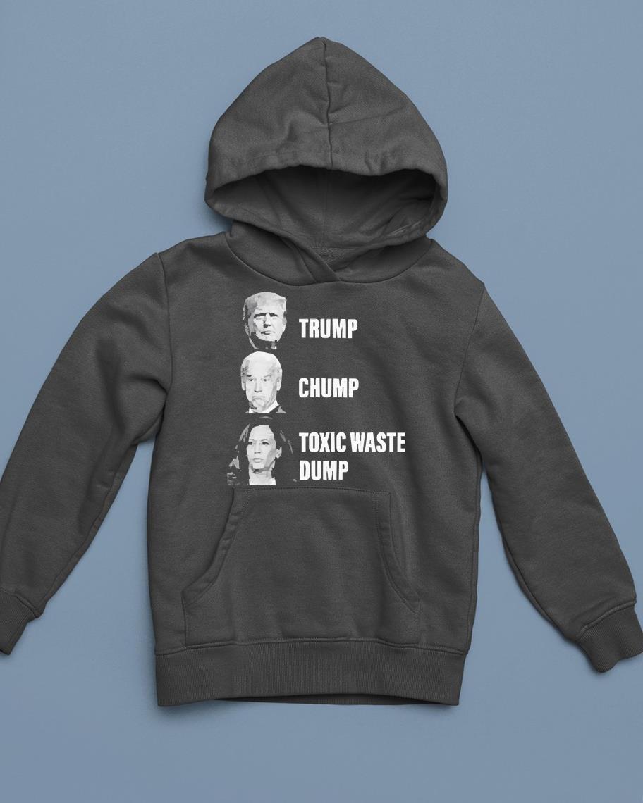 hh114 trump joe biden chump kamala harris toxic waste dump shirt hoodie - Trump Joe Biden Chump Kamala Harris Toxic Waste Dump Shirt