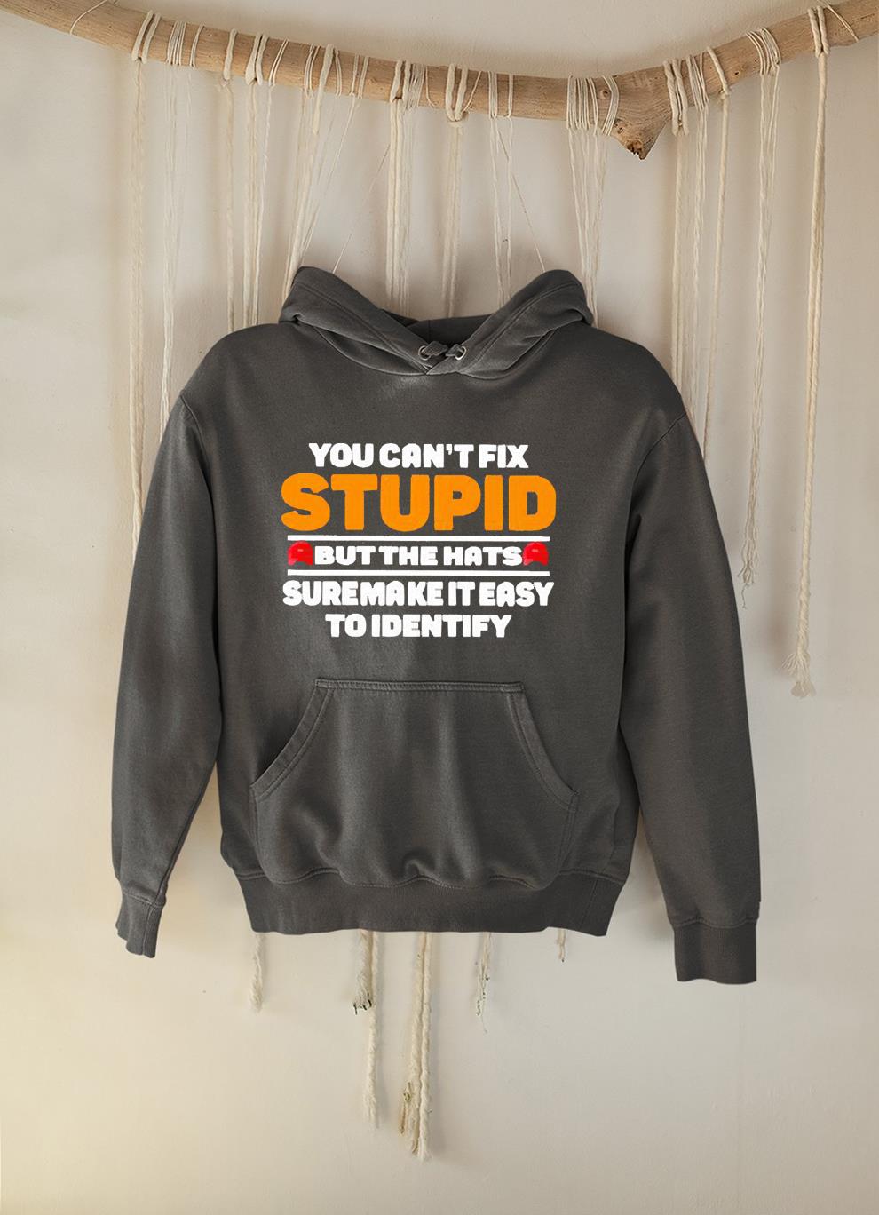 You Can’t Fix Stupid But The Hats Suremake It Easy To Identify Shirt