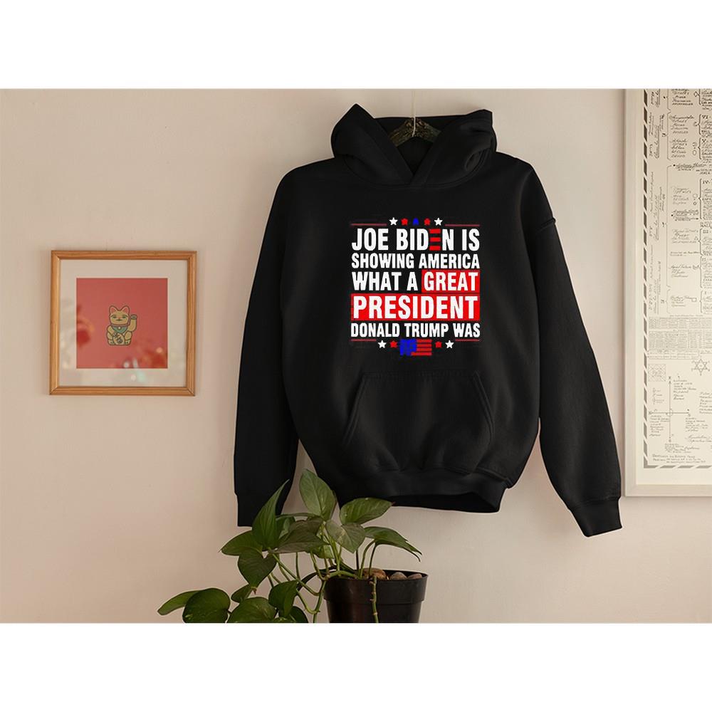 hh144 joe biden is showing america what a great president trump was shirt hoodie - Joe Biden Is Showing America What A Great President Trump Was Shirt