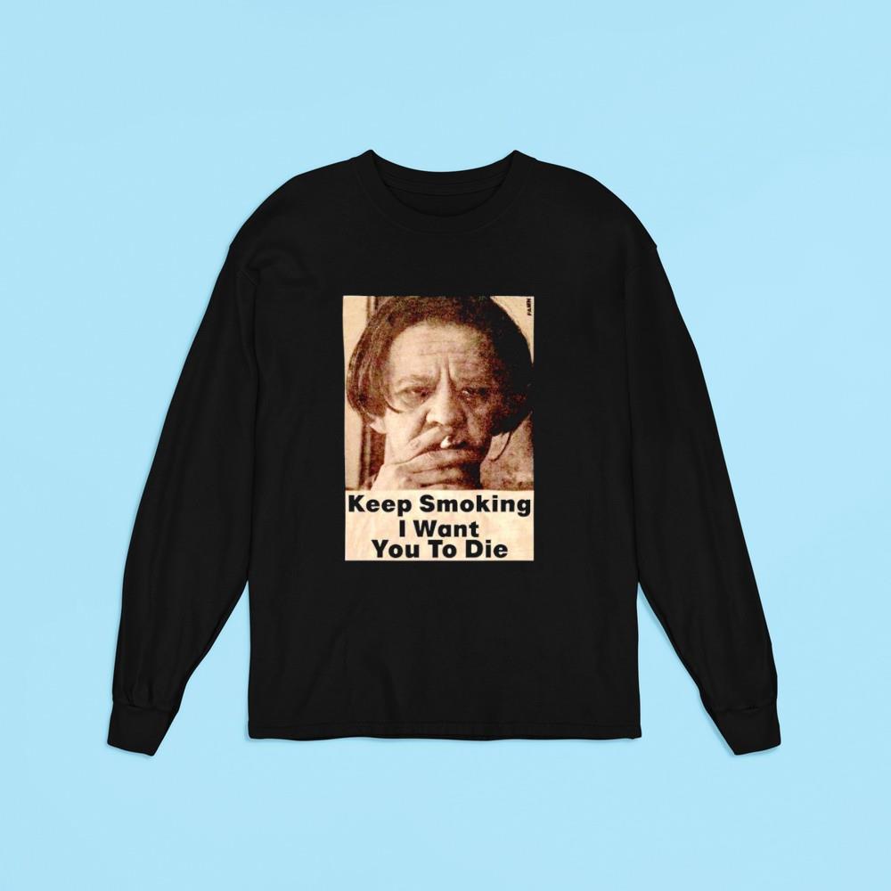 Keep Smoking I Want You To Die Shirt