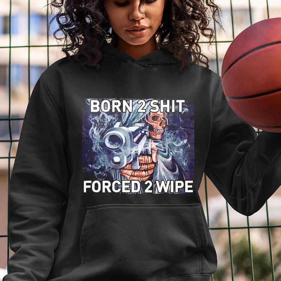 Born To Shit Forced 2 Wipe Gun shirt 1 Greatfuldeadshirts News