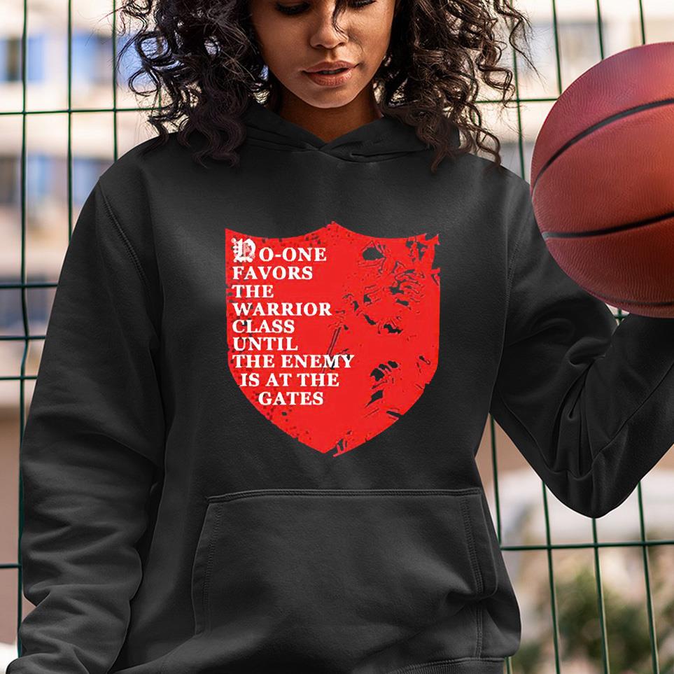hh175 noone favors the warrior class until the enemy is at the gates shirt hoodie - No-one Favors The Warrior Class Until The Enemy Is At The Gates Shirt