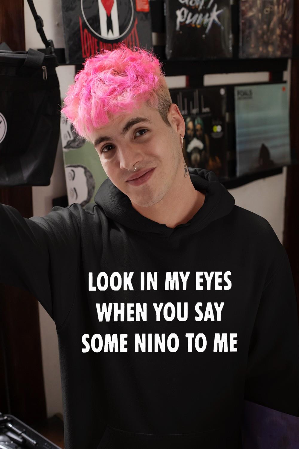 Look In My Eyes When You Say Some Nino To Me Shirt
