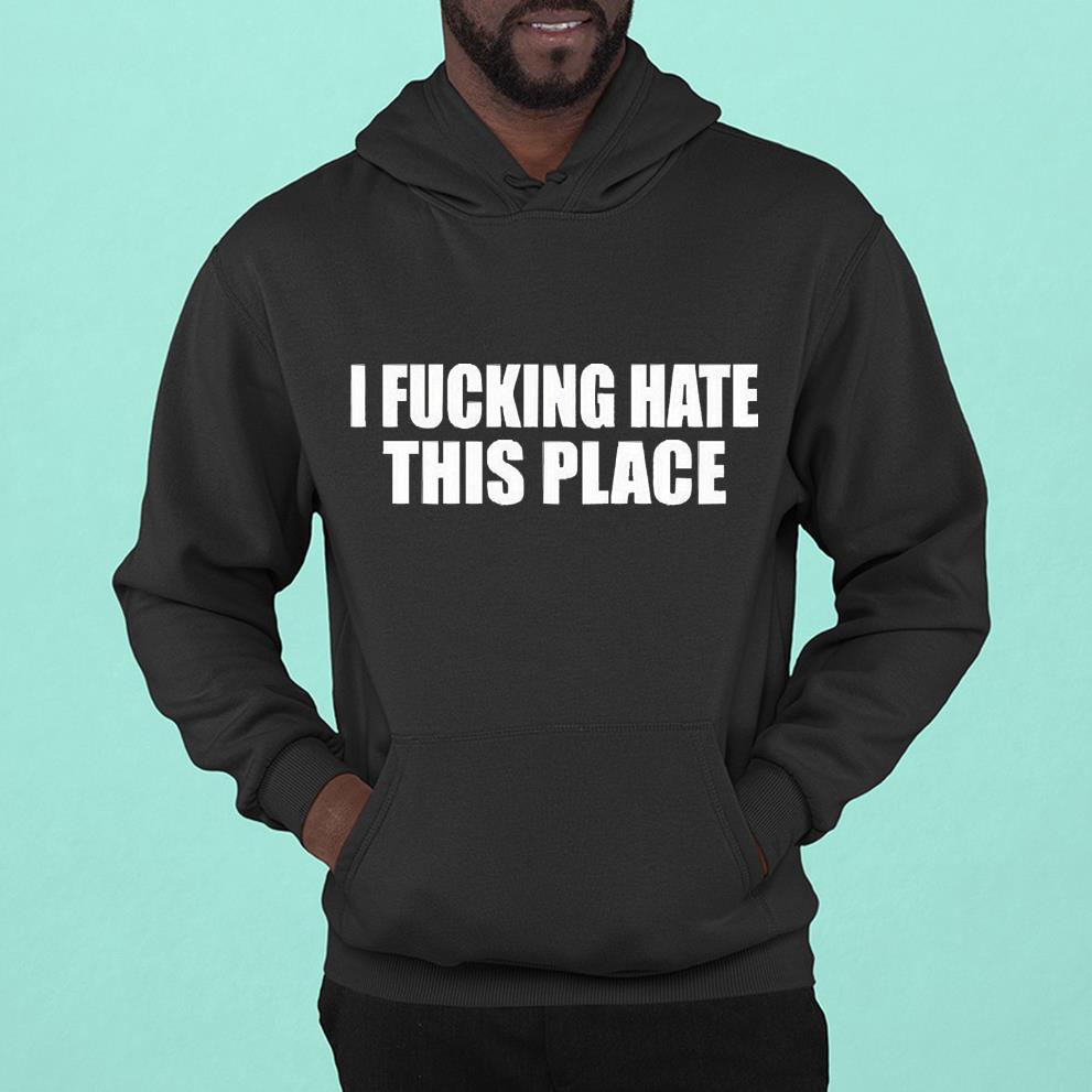 I Fucking Hate This Place Classic Shirt 1 Ncovtee News