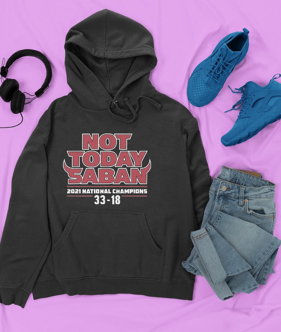 hh193 georgia not today saban 2021 national championship 3318 shirt hoodie - Georgia Not Today Saban 2021 National Championship 33-18 Shirt