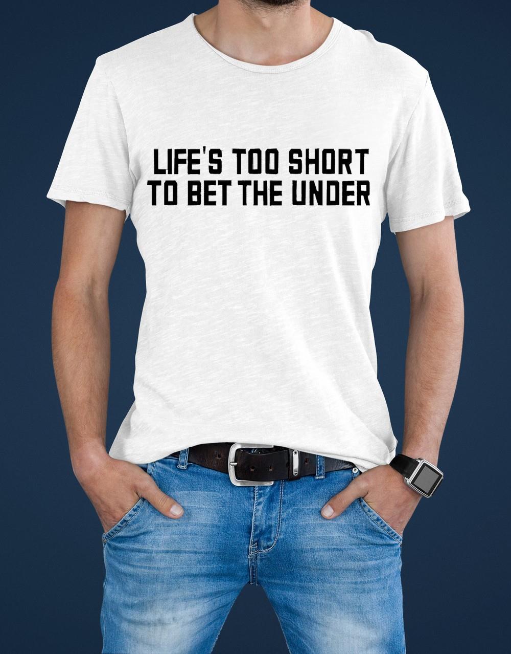 Life’s Too Short To Bet The Under Shirt - PayPayShirts - Life Is Too Short To Bet The Under