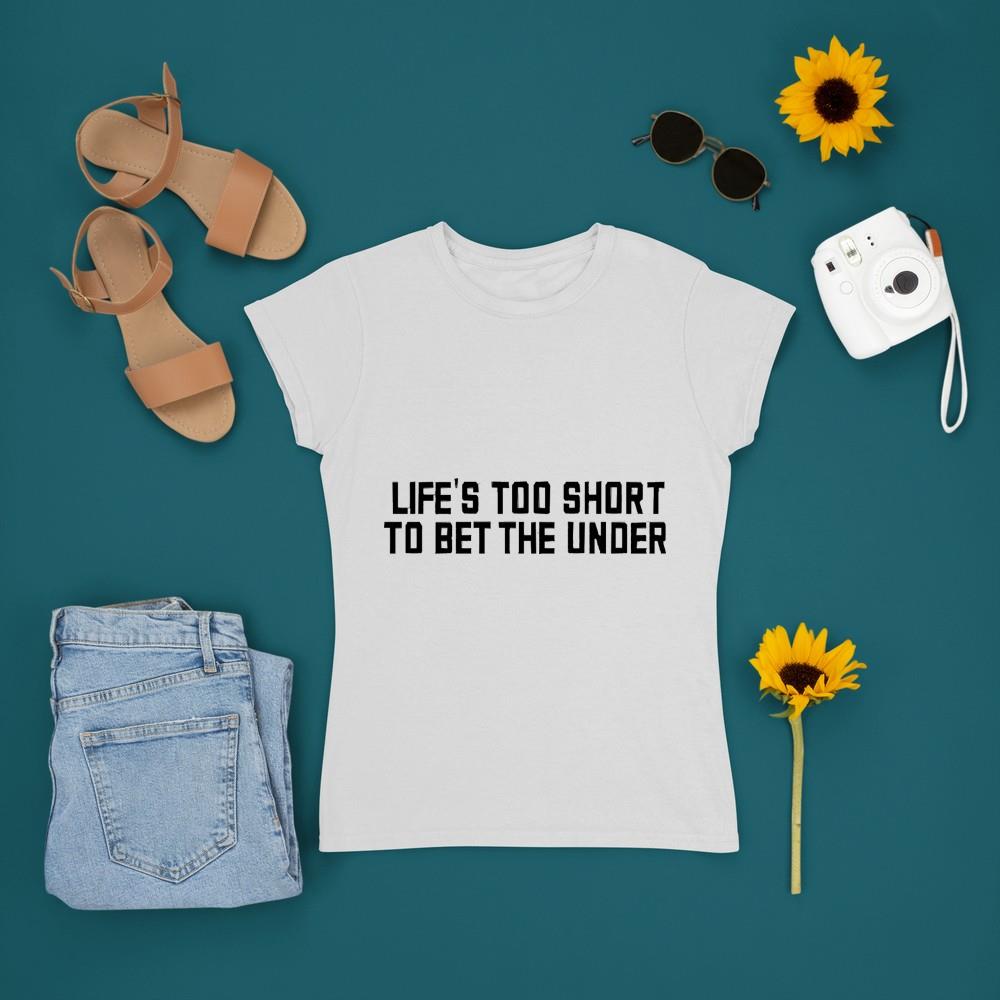Life’s Too Short To Bet The Under Shirt - PayPayShirts - Life Is Too Short To Bet The Under