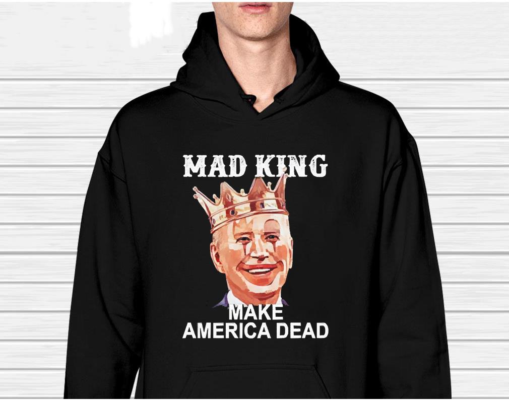 hh195 joe biden mad king make america dead shirt hoodie - Joe Biden Mad King Make America Dead Shirt
