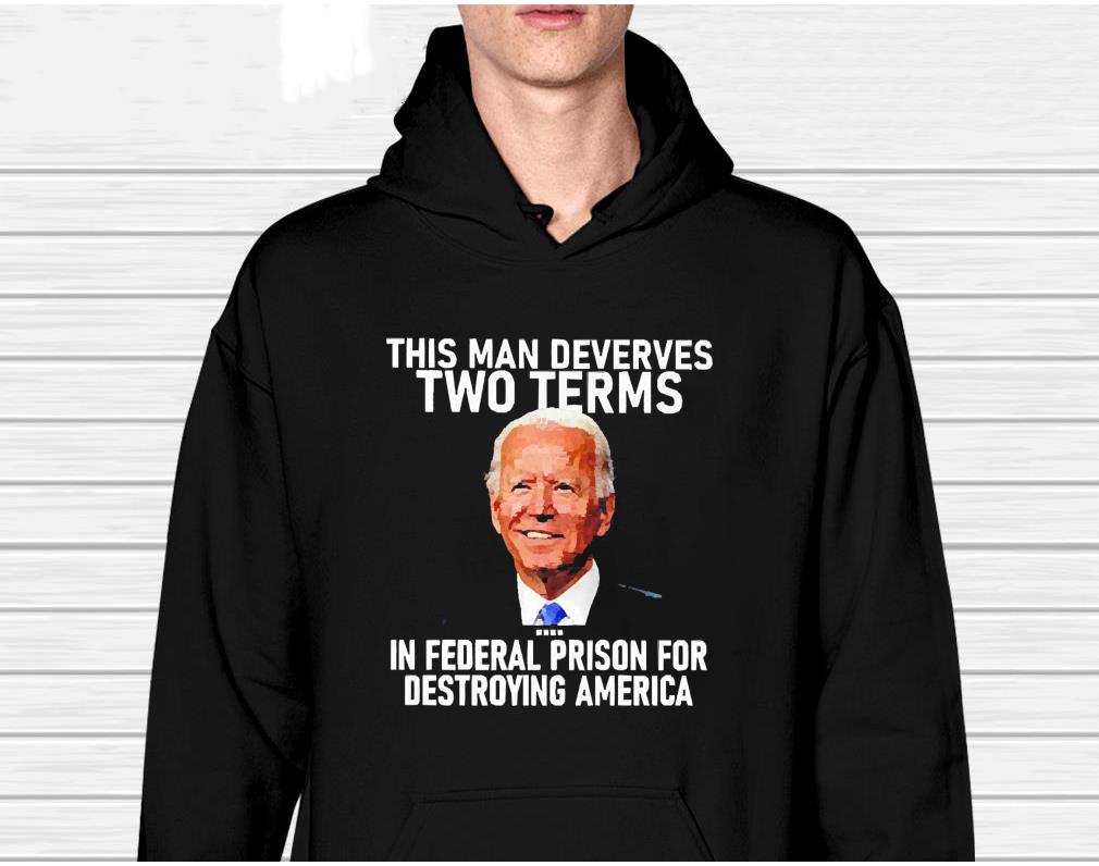 Joe Biden This Man Deserves Two Terms In Federal Prison For Destroying America Shirt 1 Thebeatlestshirt News