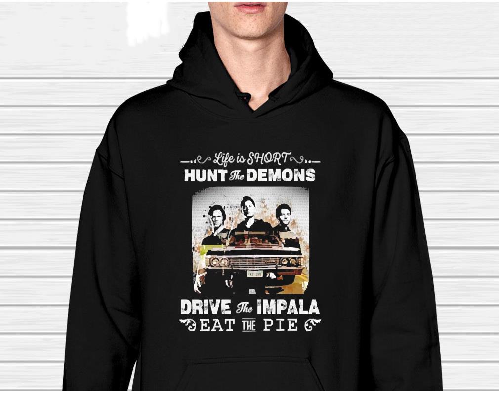 Life Is Short Hunt The Demons Drive The Impala Eat The Pie Shirt 1