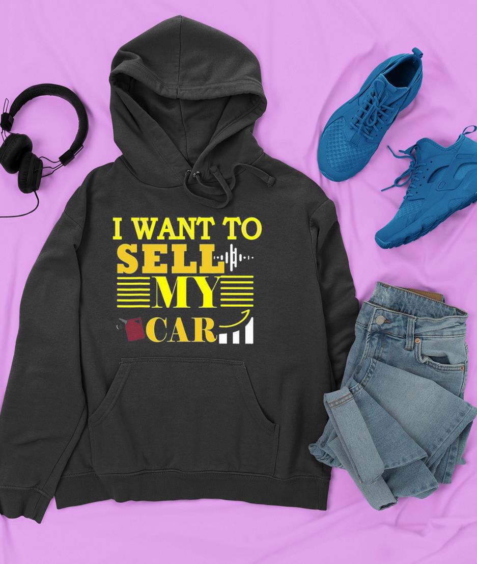 hh204 i want to sell my car car gas prices are going up faster shirt hoodie - I Want To Sell My Car, Car Gas Prices Are Going Up Faster Shirt