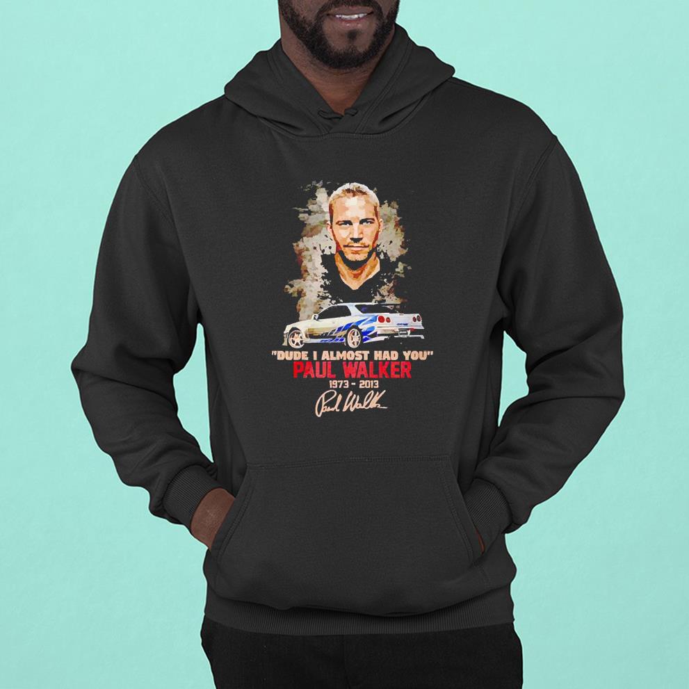 Paul Walker 1973-2013 ”Dude I Almost Had You” Signature shirt 1 nurseteeshirt News
