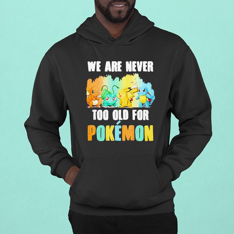 Pikachu, Bulbasaur, Charmander, Squirtle We Are Never Too Old For Pokémon shirt 1