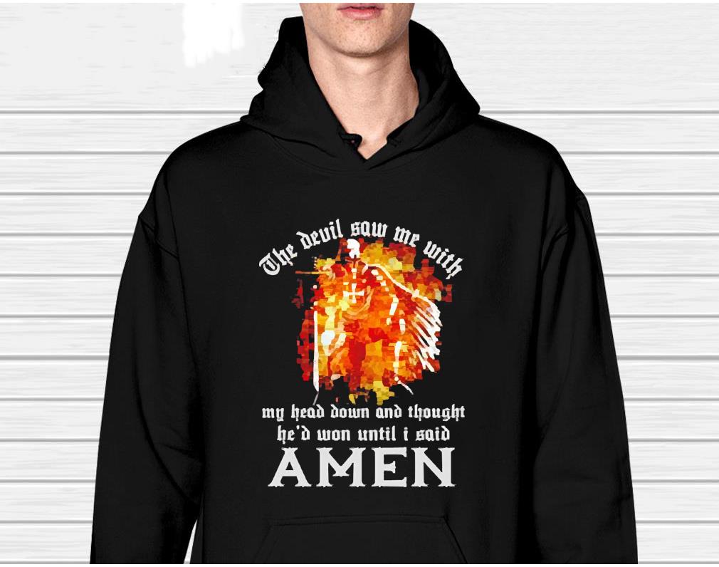 Epic Quote the Devil saw me with my head down fire shirt