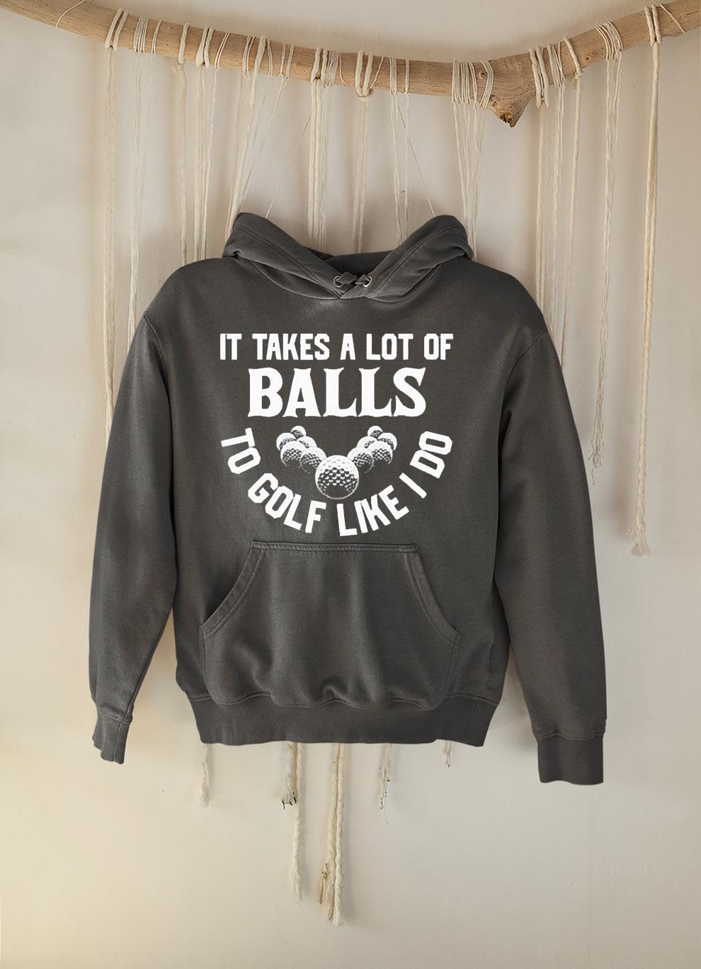 It takes a lot of balls to golf like I do golfer shirt 1
