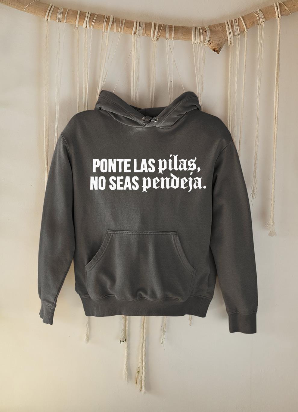 hh243 ponte las pilas no seas pendeja shirt hoodie - Ponte las pilas no seas pendeja shirt