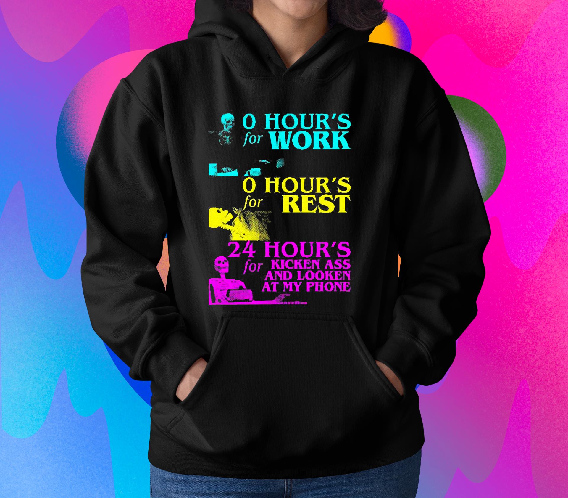 0 Hour’s For Work 0 Hour’s For Rest 24 Hour’s For Kicken Ass And Looken At My Phone Shirt 1